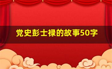 党史彭士禄的故事50字