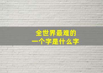 全世界最难的一个字是什么字