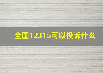 全国12315可以投诉什么