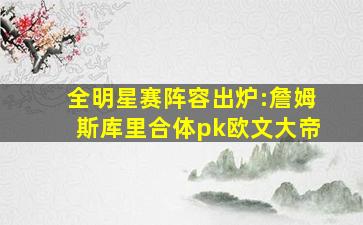 全明星赛阵容出炉:詹姆斯库里合体pk欧文大帝