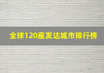 全球120座发达城市排行榜