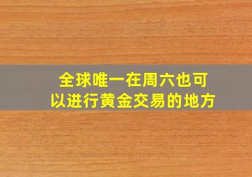 全球唯一在周六也可以进行黄金交易的地方