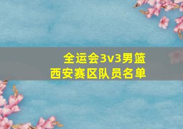 全运会3v3男篮西安赛区队员名单