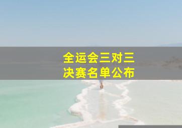 全运会三对三决赛名单公布