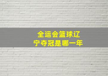 全运会篮球辽宁夺冠是哪一年