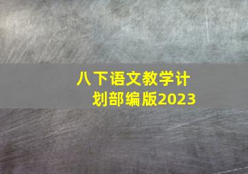 八下语文教学计划部编版2023