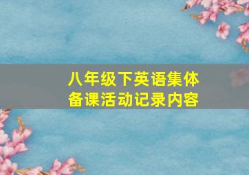 八年级下英语集体备课活动记录内容