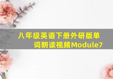 八年级英语下册外研版单词朗读视频Module7