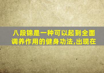 八段锦是一种可以起到全面调养作用的健身功法,出现在