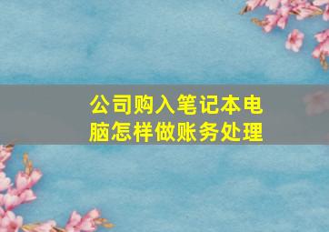 公司购入笔记本电脑怎样做账务处理