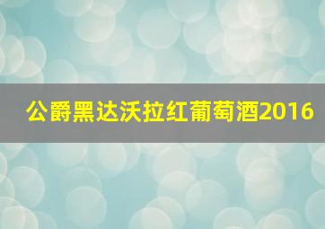 公爵黑达沃拉红葡萄酒2016