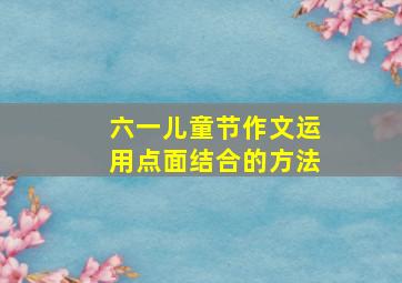 六一儿童节作文运用点面结合的方法