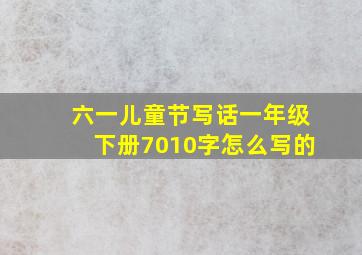 六一儿童节写话一年级下册7010字怎么写的