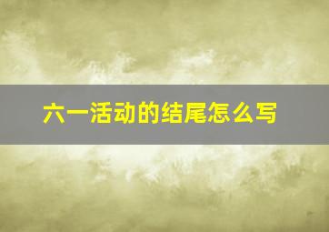 六一活动的结尾怎么写