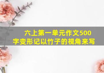 六上第一单元作文500字变形记以竹子的视角来写