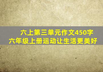 六上第三单元作文450字六年级上册运动让生活更美好