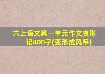 六上语文第一单元作文变形记400字(变形成风筝)