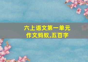 六上语文第一单元作文蚂蚁,五百字