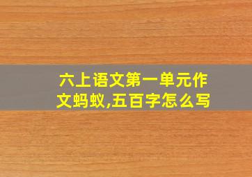 六上语文第一单元作文蚂蚁,五百字怎么写