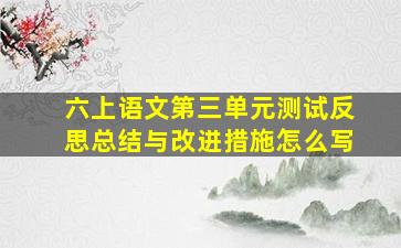 六上语文第三单元测试反思总结与改进措施怎么写