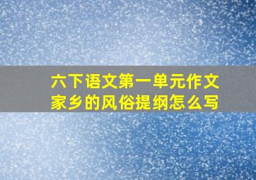 六下语文第一单元作文家乡的风俗提纲怎么写