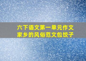 六下语文第一单元作文家乡的风俗范文包饺子