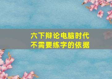 六下辩论电脑时代不需要练字的依据