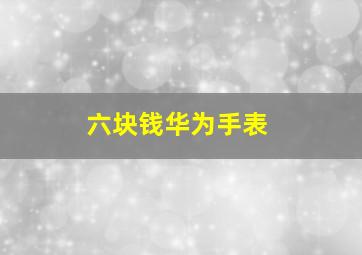 六块钱华为手表