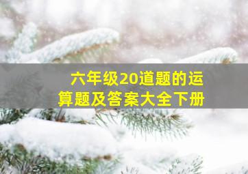 六年级20道题的运算题及答案大全下册