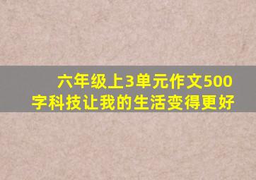 六年级上3单元作文500字科技让我的生活变得更好