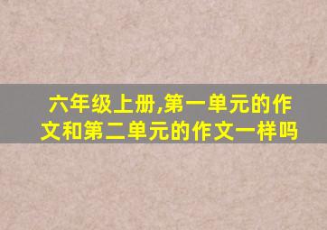 六年级上册,第一单元的作文和第二单元的作文一样吗