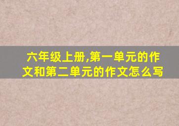 六年级上册,第一单元的作文和第二单元的作文怎么写