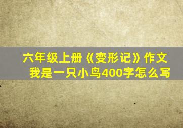 六年级上册《变形记》作文我是一只小鸟400字怎么写