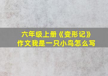 六年级上册《变形记》作文我是一只小鸟怎么写