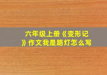 六年级上册《变形记》作文我是路灯怎么写