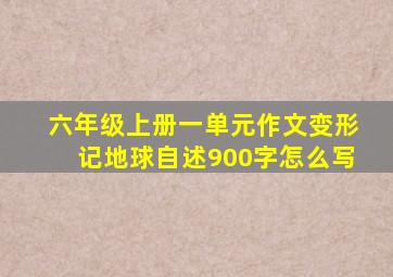 六年级上册一单元作文变形记地球自述900字怎么写