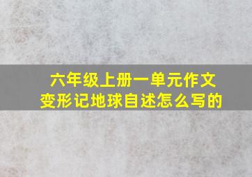 六年级上册一单元作文变形记地球自述怎么写的