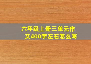 六年级上册三单元作文400字左右怎么写