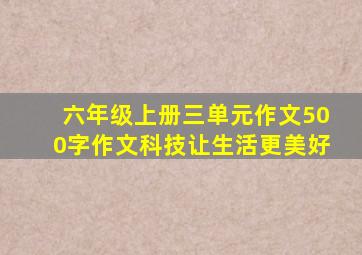 六年级上册三单元作文500字作文科技让生活更美好