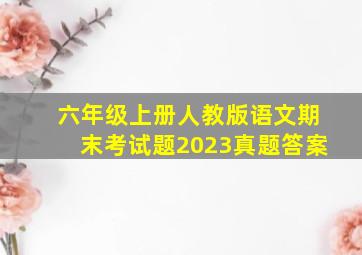 六年级上册人教版语文期末考试题2023真题答案