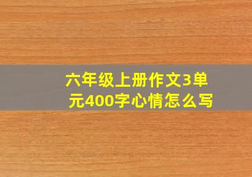 六年级上册作文3单元400字心情怎么写