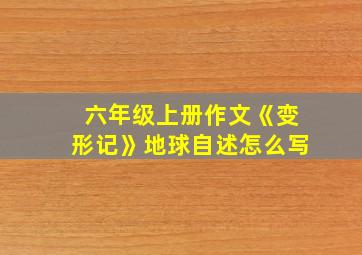 六年级上册作文《变形记》地球自述怎么写