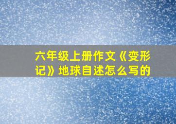 六年级上册作文《变形记》地球自述怎么写的