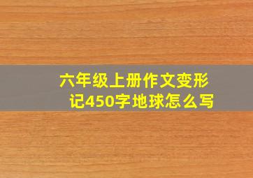 六年级上册作文变形记450字地球怎么写