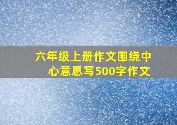 六年级上册作文围绕中心意思写500字作文