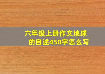 六年级上册作文地球的自述450字怎么写