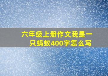 六年级上册作文我是一只蚂蚁400字怎么写