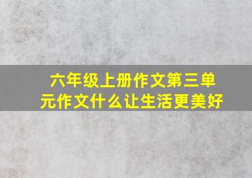 六年级上册作文第三单元作文什么让生活更美好