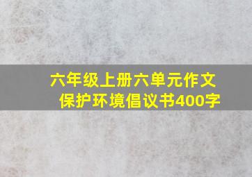 六年级上册六单元作文保护环境倡议书400字