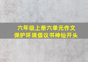 六年级上册六单元作文保护环境倡议书神仙开头